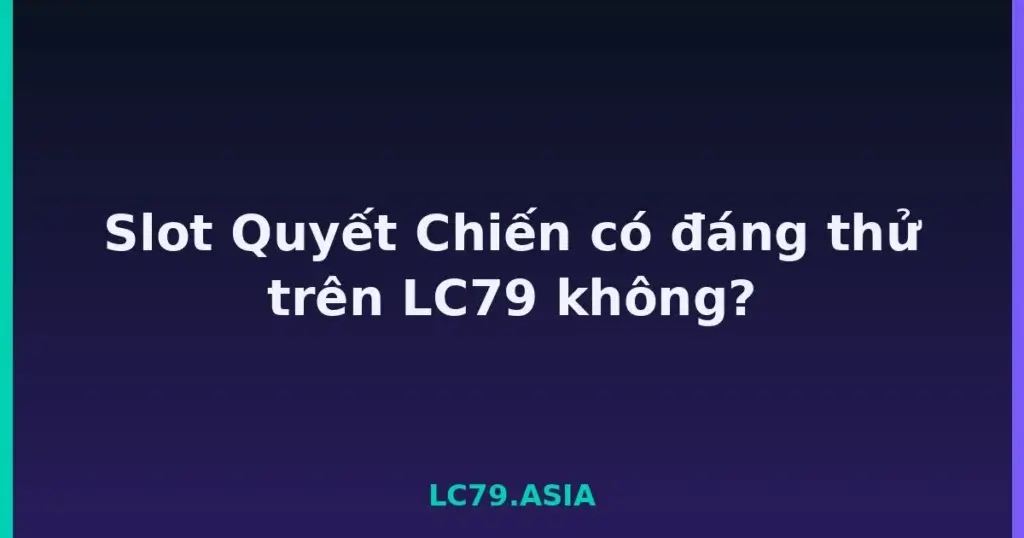Slot Quyết Chiến có đáng thử trên LC79 không? tại LC79