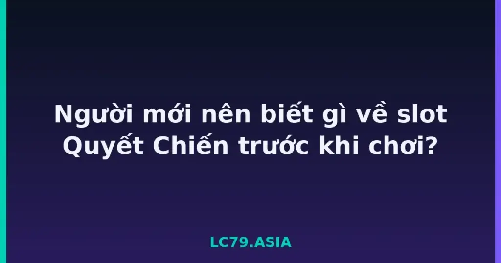 Người mới nên biết gì về slot Quyết Chiến trước khi chơi? tại LC79