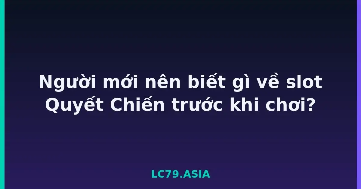Người mới nên biết gì về slot Quyết Chiến trước khi chơi? LC79