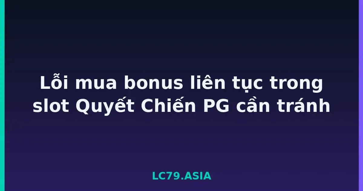 Lỗi mua bonus liên tục trong slot Quyết Chiến PG cần tránh LC79