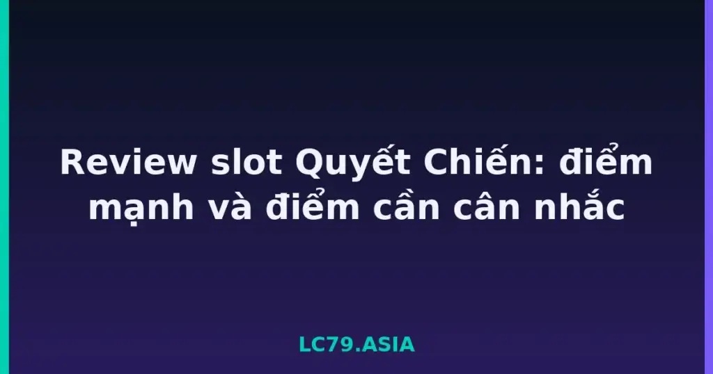Review slot Quyết Chiến: điểm mạnh và điểm cần cân nhắc tại LC79