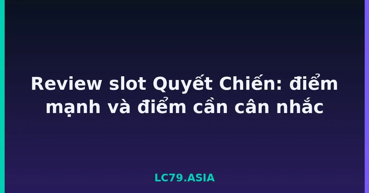 Review slot Quyết Chiến: điểm mạnh và điểm cần cân nhắc LC79
