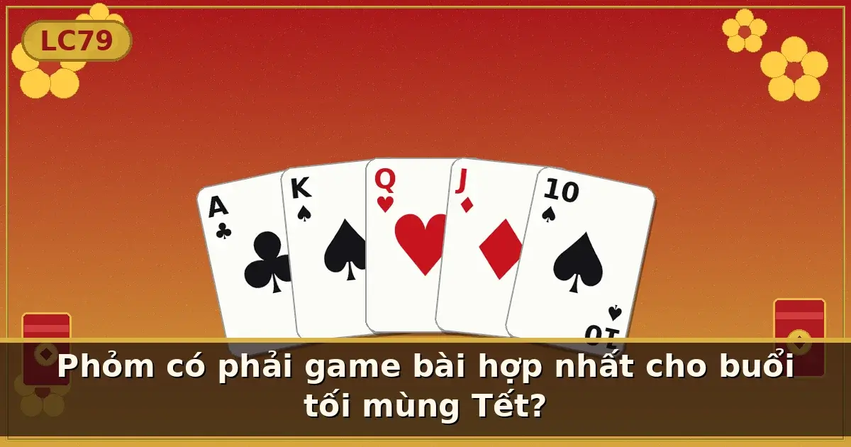 Phỏm có phải game bài hợp nhất cho buổi tối mùng Tết? — LC79