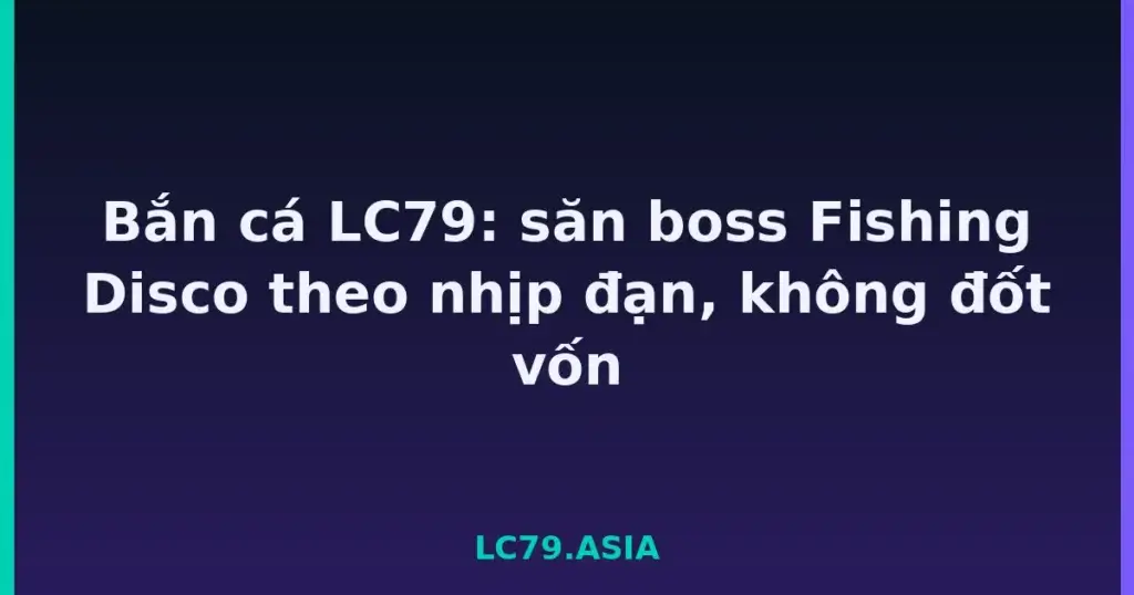 Bắn cá LC79: săn boss Fishing Disco theo nhịp đạn, không đốt vốn tại LC79