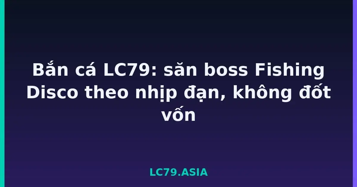 Bắn cá LC79: săn boss Fishing Disco theo nhịp đạn, không đốt vốn LC79