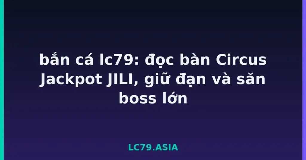 bắn cá lc79: đọc bàn Circus Jackpot JILI, giữ đạn và săn boss lớn tại LC79