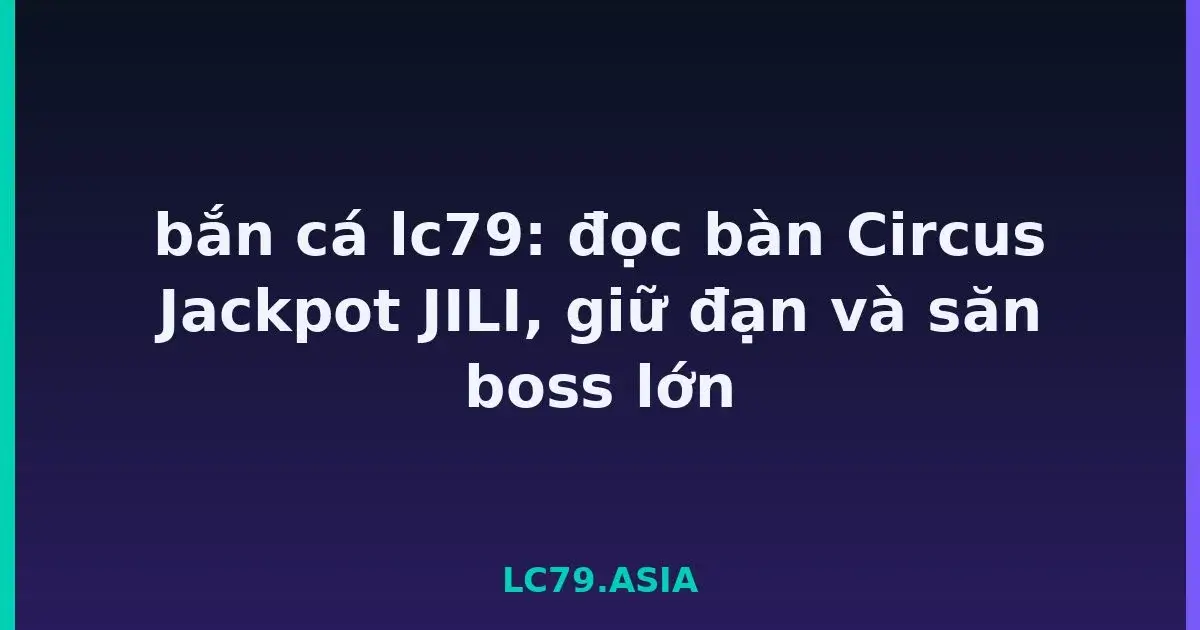 bắn cá lc79: đọc bàn Circus Jackpot JILI, giữ đạn và săn boss lớn LC79