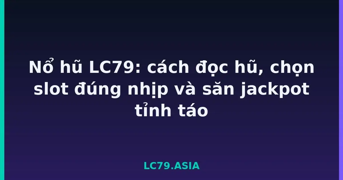 Nổ hũ LC79: cách đọc hũ, chọn slot đúng nhịp và săn jackpot tỉnh táo LC79