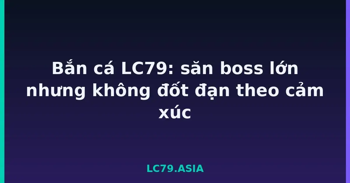 Bắn cá LC79: săn boss lớn nhưng không đốt đạn theo cảm xúc LC79